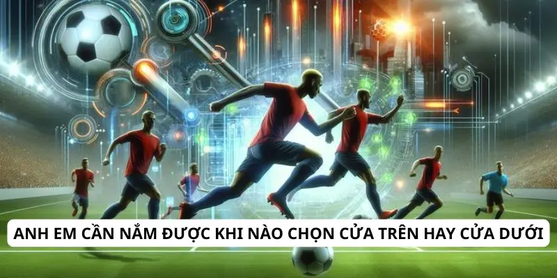 Kèo chấp 1.5 trái là gì? Hướng dẫn cách tính và mẹo cược hiệu quả 2 Anh em cần nắm được khi nào chọn cửa trên hay cửa dưới