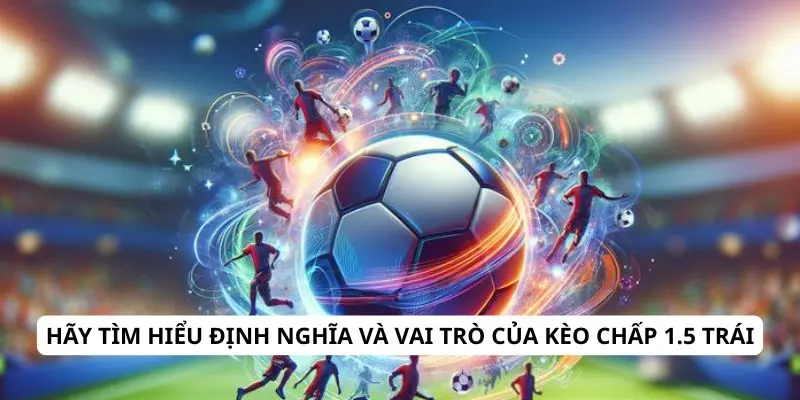 Kèo chấp 1.5 trái là gì? Hướng dẫn cách tính và mẹo cược hiệu quả 1 Hãy tìm hiểu định nghĩa và vai trò của kèo chấp 1.5 trái